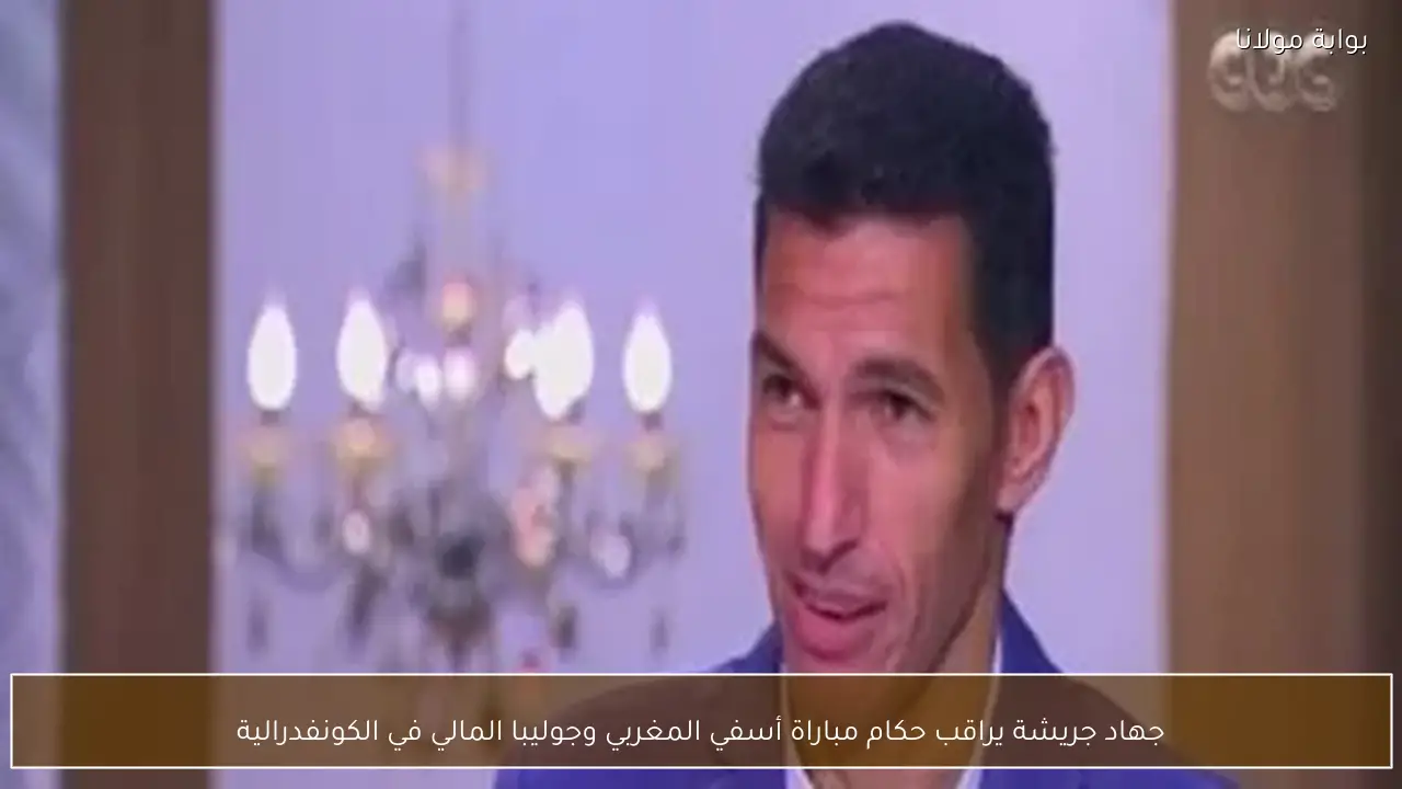 جهاد جريشة يراقب حكام مباراة أسفي المغربي وجوليبا المالي في الكونفدرالية