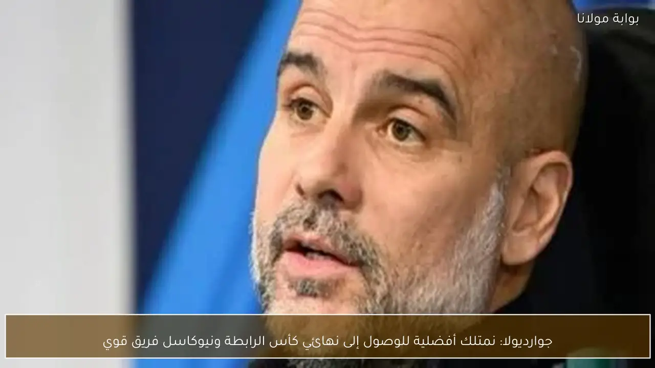 جوارديولا: نمتلك أفضلية للوصول إلى نهائي كأس الرابطة ونيوكاسل فريق قوي