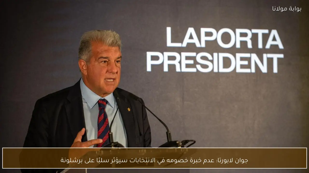 جوان لابورتا: عدم خبرة خصومه في الانتخابات سيؤثر سلبًا على برشلونة