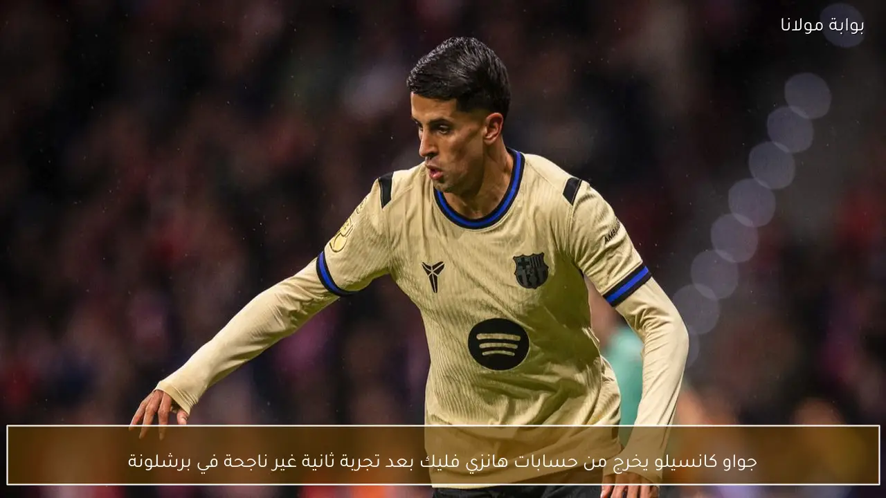 جواو كانسيلو يخرج من حسابات هانزي فليك بعد تجربة ثانية غير ناجحة في برشلونة
