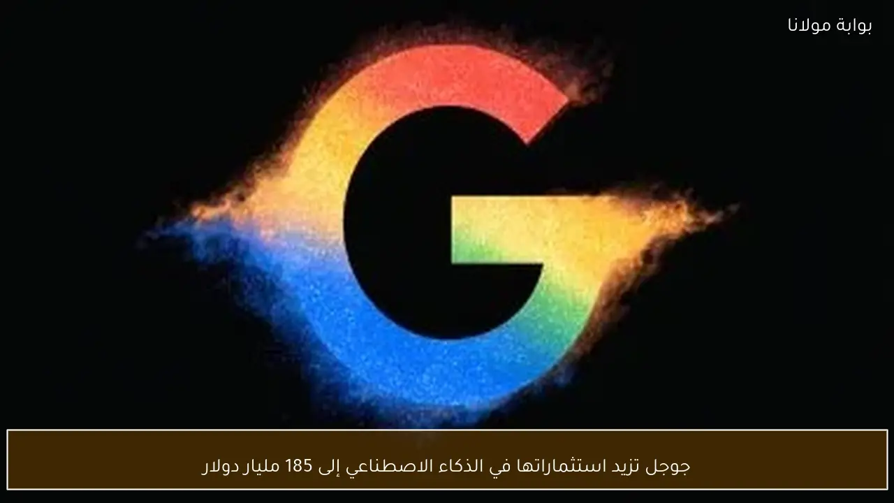 جوجل تزيد استثماراتها في الذكاء الاصطناعي إلى 185 مليار دولار