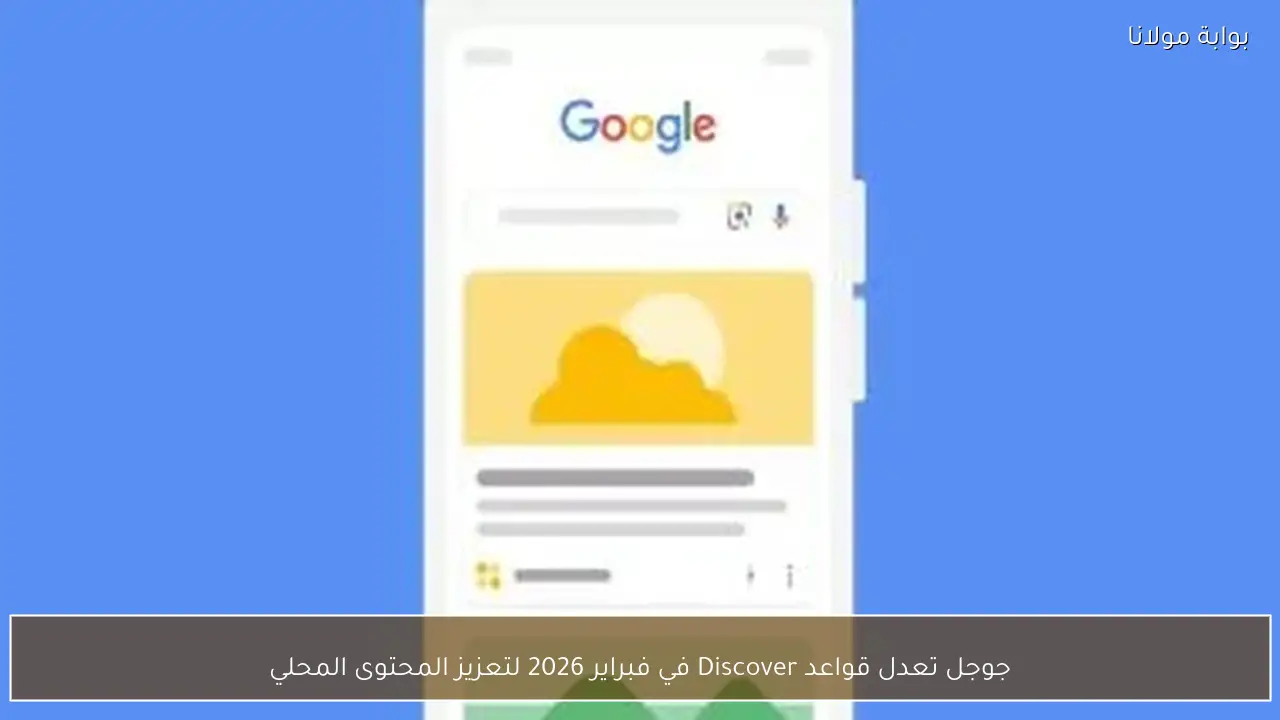 جوجل تعدل قواعد Discover في فبراير 2026 لتعزيز المحتوى المحلي