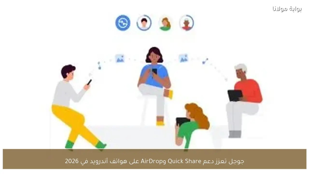 جوجل تعزز دعم Quick Share وAirDrop على هواتف أندرويد في 2026
