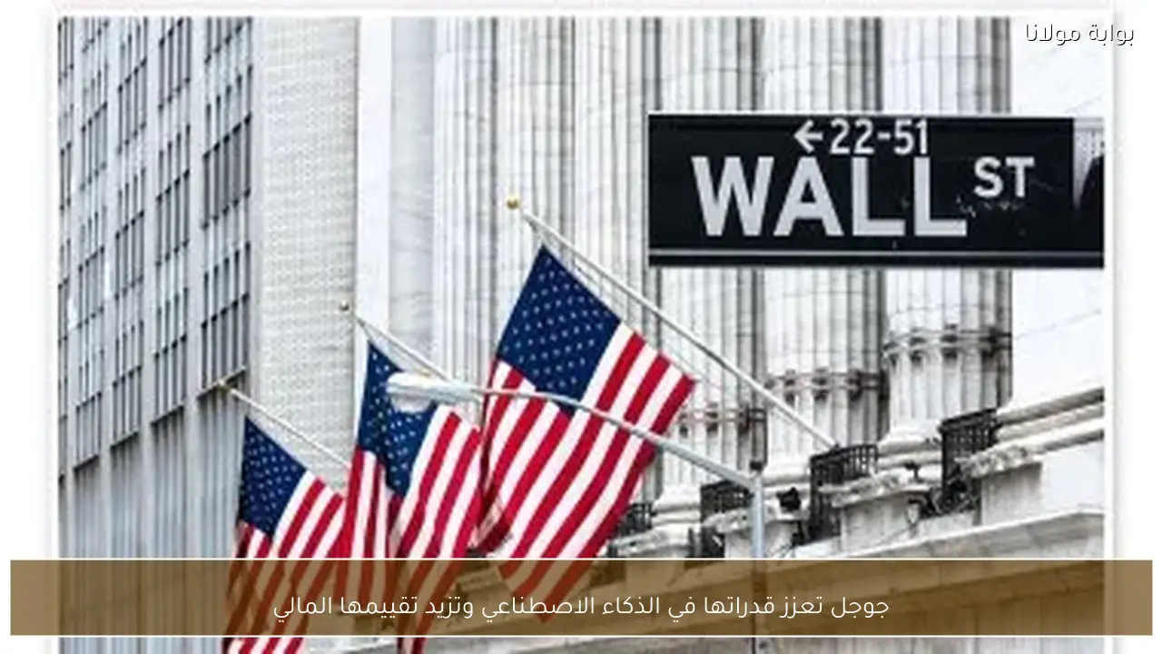 جوجل تعزز قدراتها في الذكاء الاصطناعي وتزيد تقييمها المالي