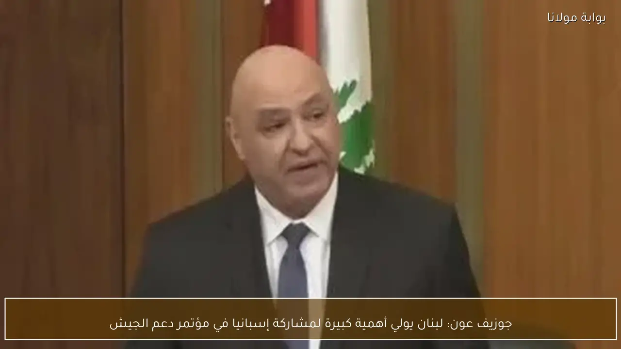 جوزيف عون: لبنان يولي أهمية كبيرة لمشاركة إسبانيا في مؤتمر دعم الجيش