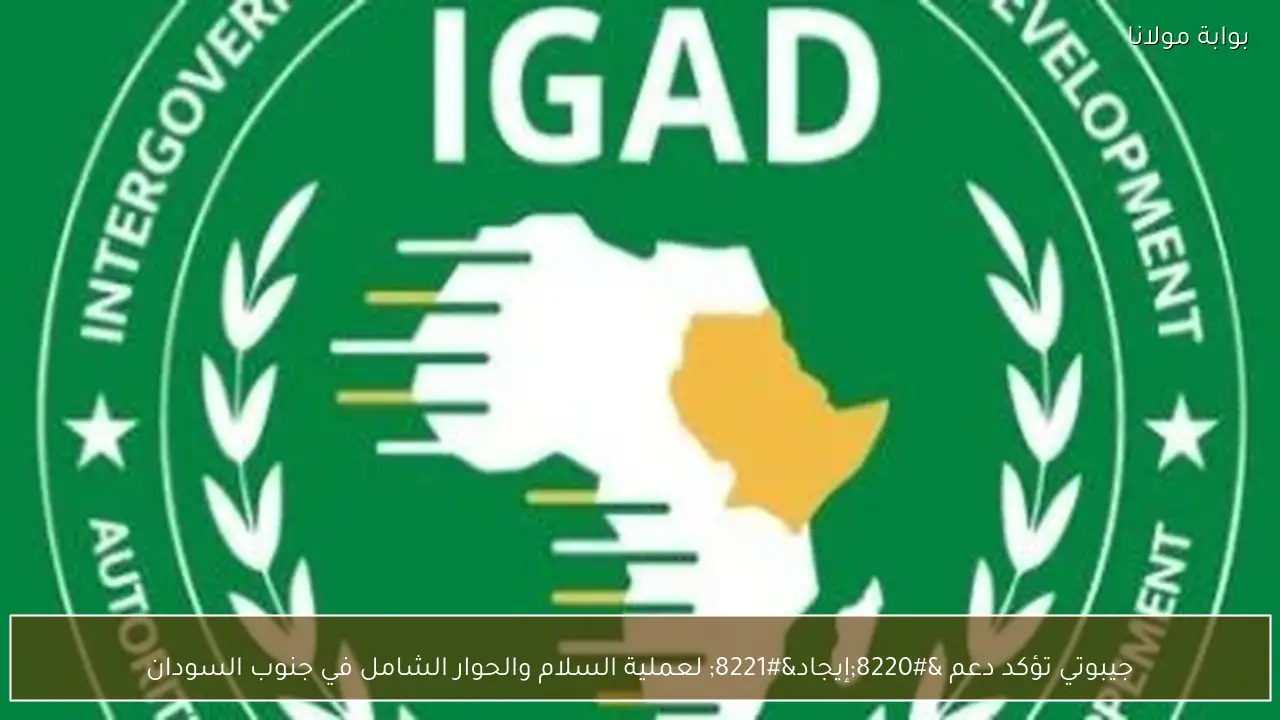 جيبوتي تؤكد دعم “إيجاد” لعملية السلام والحوار الشامل في جنوب السودان