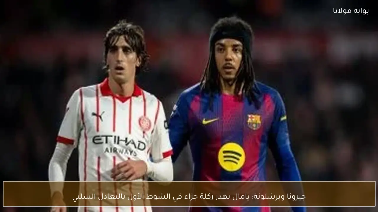 جيرونا وبرشلونة: يامال يهدر ركلة جزاء في الشوط الأول بالتعادل السلبي