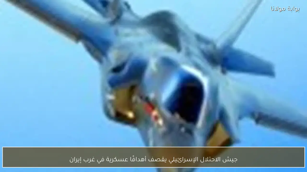 جيش الاحتلال الإسرائيلي يقصف أهدافًا عسكرية في غرب إيران