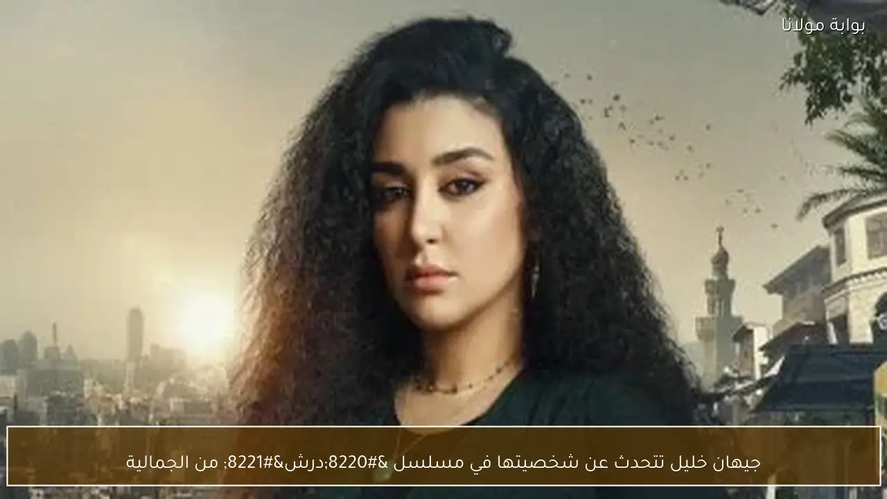 جيهان خليل تتحدث عن شخصيتها في مسلسل “درش” من الجمالية