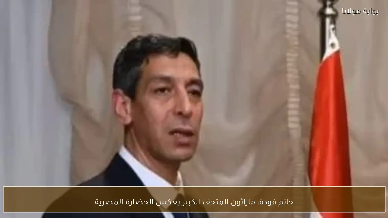 حاتم فودة: ماراثون المتحف الكبير يعكس الحضارة المصرية