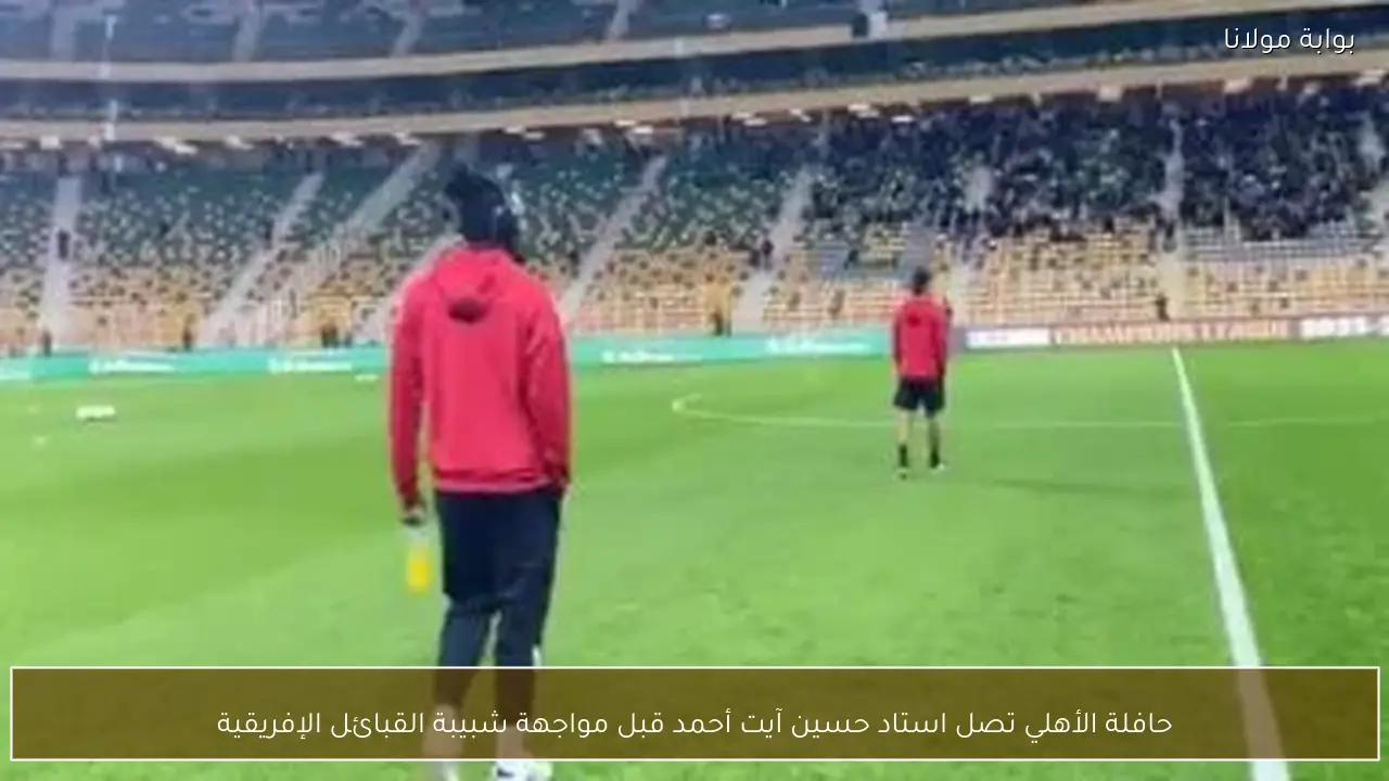 حافلة الأهلي تصل استاد حسين آيت أحمد قبل مواجهة شبيبة القبائل الإفريقية