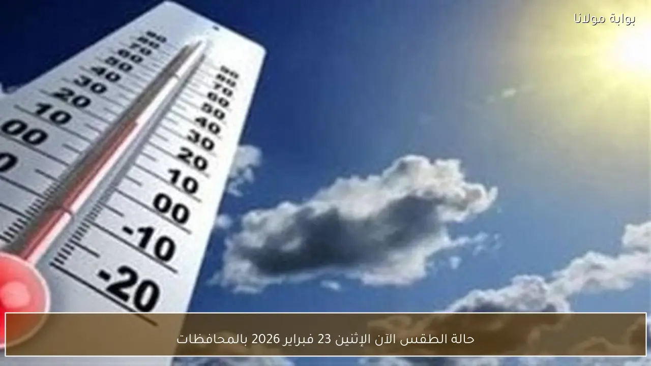 حالة الطقس الآن الإثنين 23 فبراير 2026 بالمحافظات
