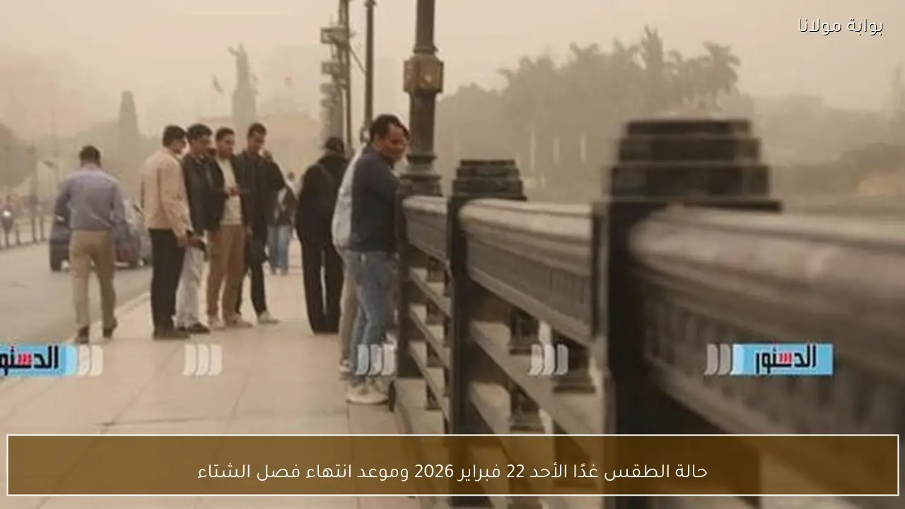 حالة الطقس غدًا الأحد 22 فبراير 2026 وموعد انتهاء فصل الشتاء