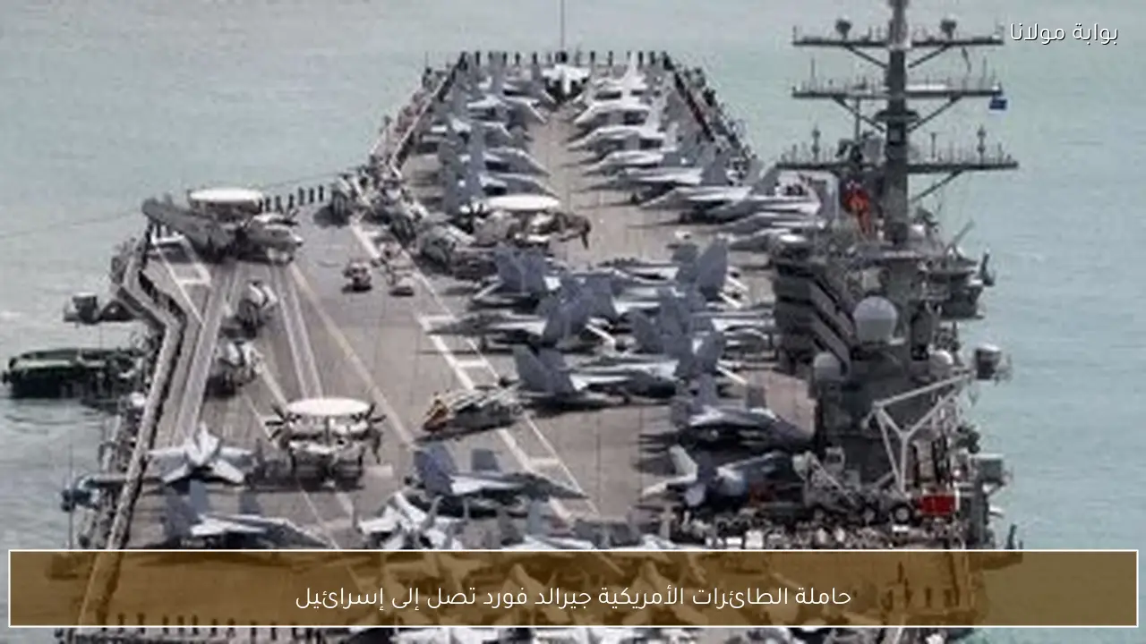 حاملة الطائرات الأمريكية جيرالد فورد تصل إلى إسرائيل