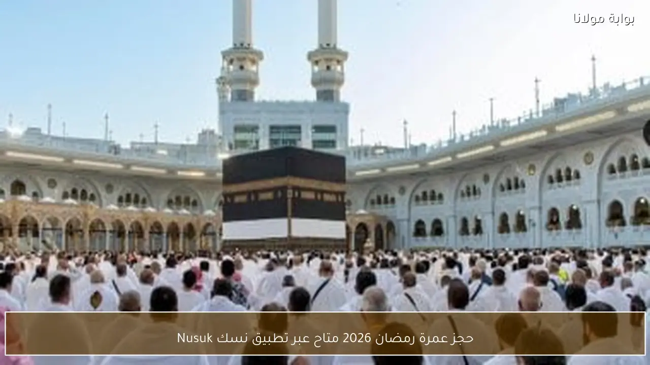 حجز عمرة رمضان 2026 متاح عبر تطبيق نسك Nusuk