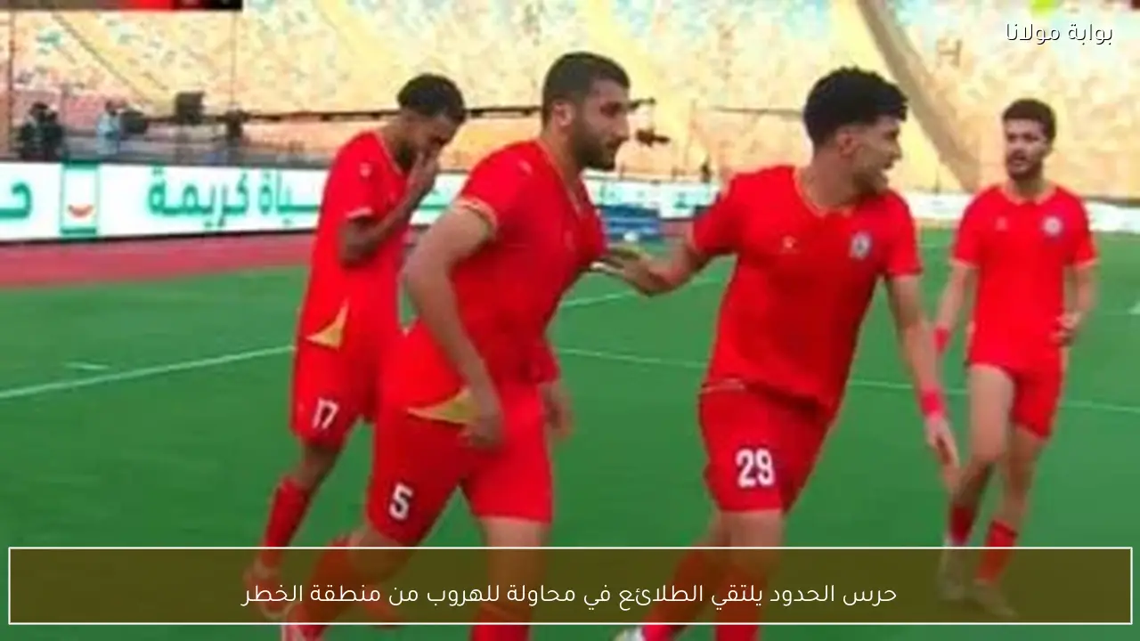 حرس الحدود يلتقي الطلائع في محاولة للهروب من منطقة الخطر