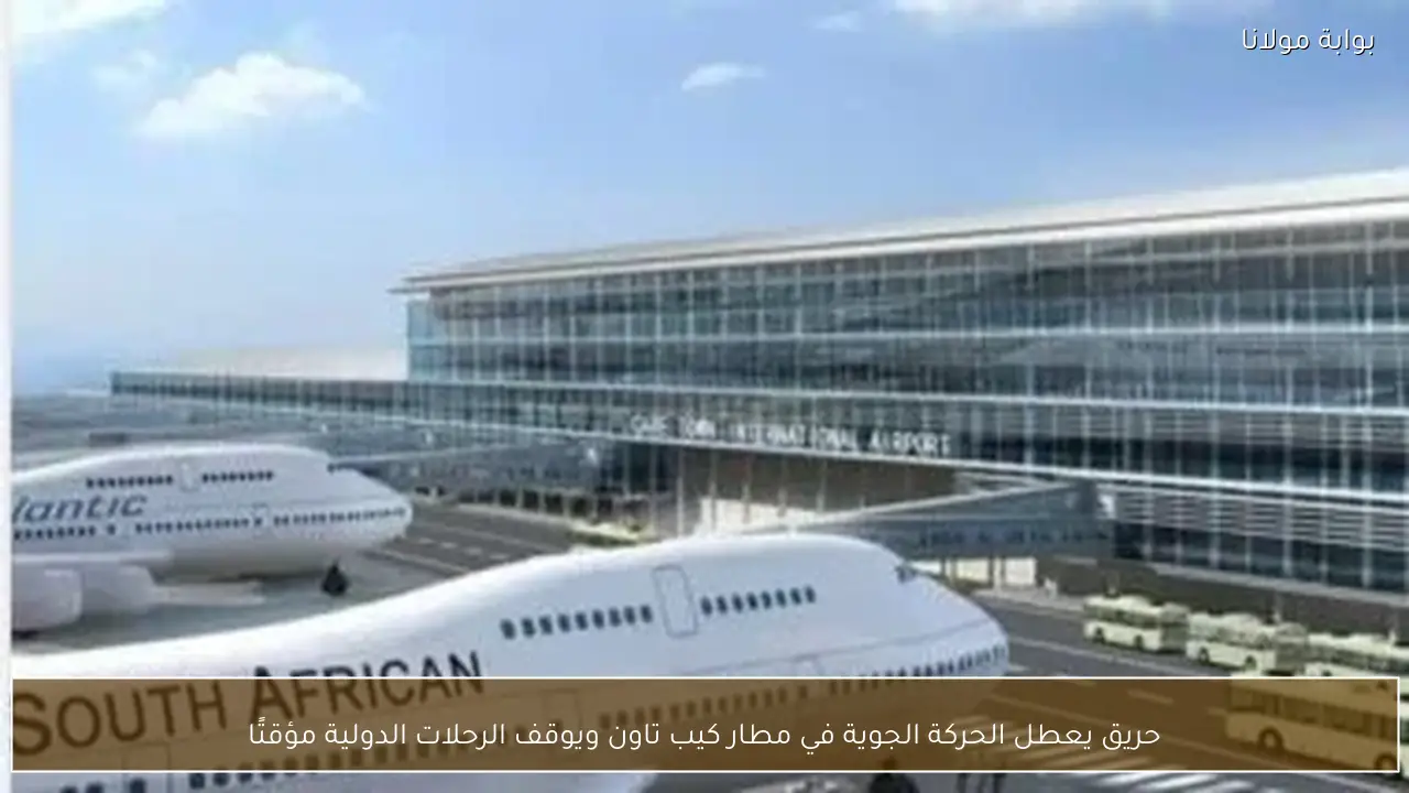 حريق يعطل الحركة الجوية في مطار كيب تاون ويوقف الرحلات الدولية مؤقتًا