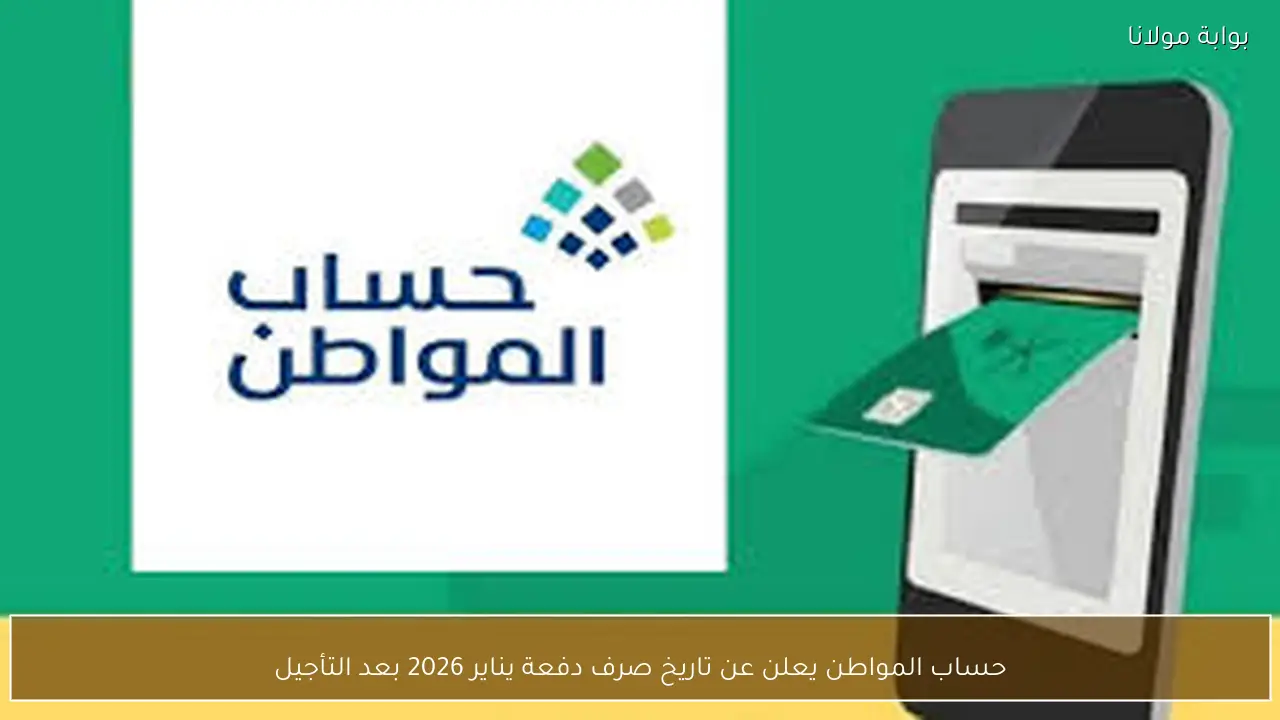 حساب المواطن يعلن عن تاريخ صرف دفعة يناير 2026 بعد التأجيل