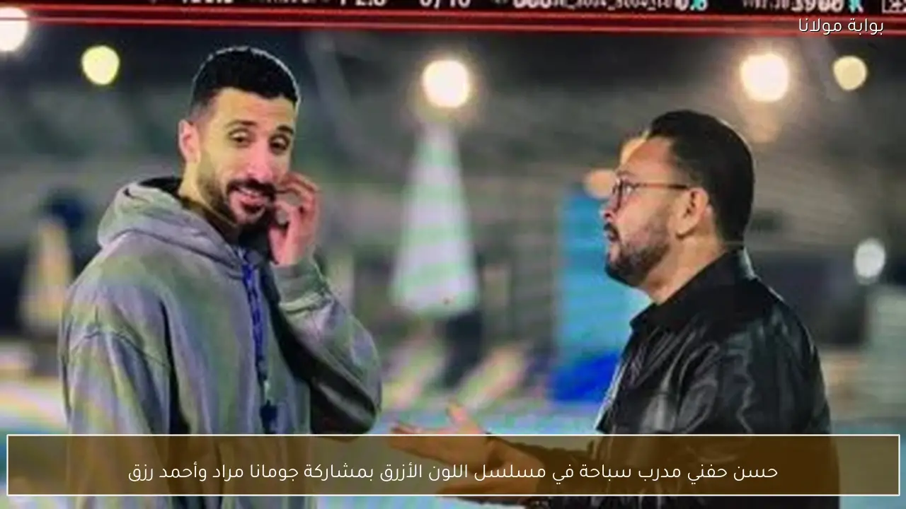 حسن حفني مدرب سباحة في مسلسل اللون الأزرق بمشاركة جومانا مراد وأحمد رزق
