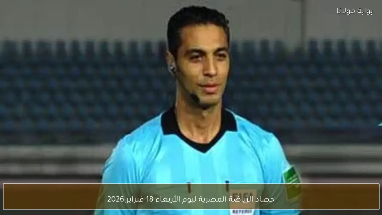 حصاد الرياضة المصرية ليوم الأربعاء 18 فبراير 2026