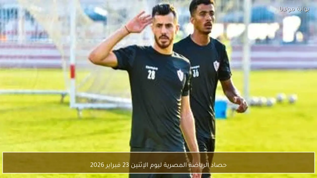 حصاد الرياضة المصرية ليوم الإثنين 23 فبراير 2026