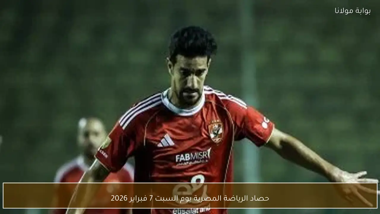 حصاد الرياضة المصرية يوم السبت 7 فبراير 2026