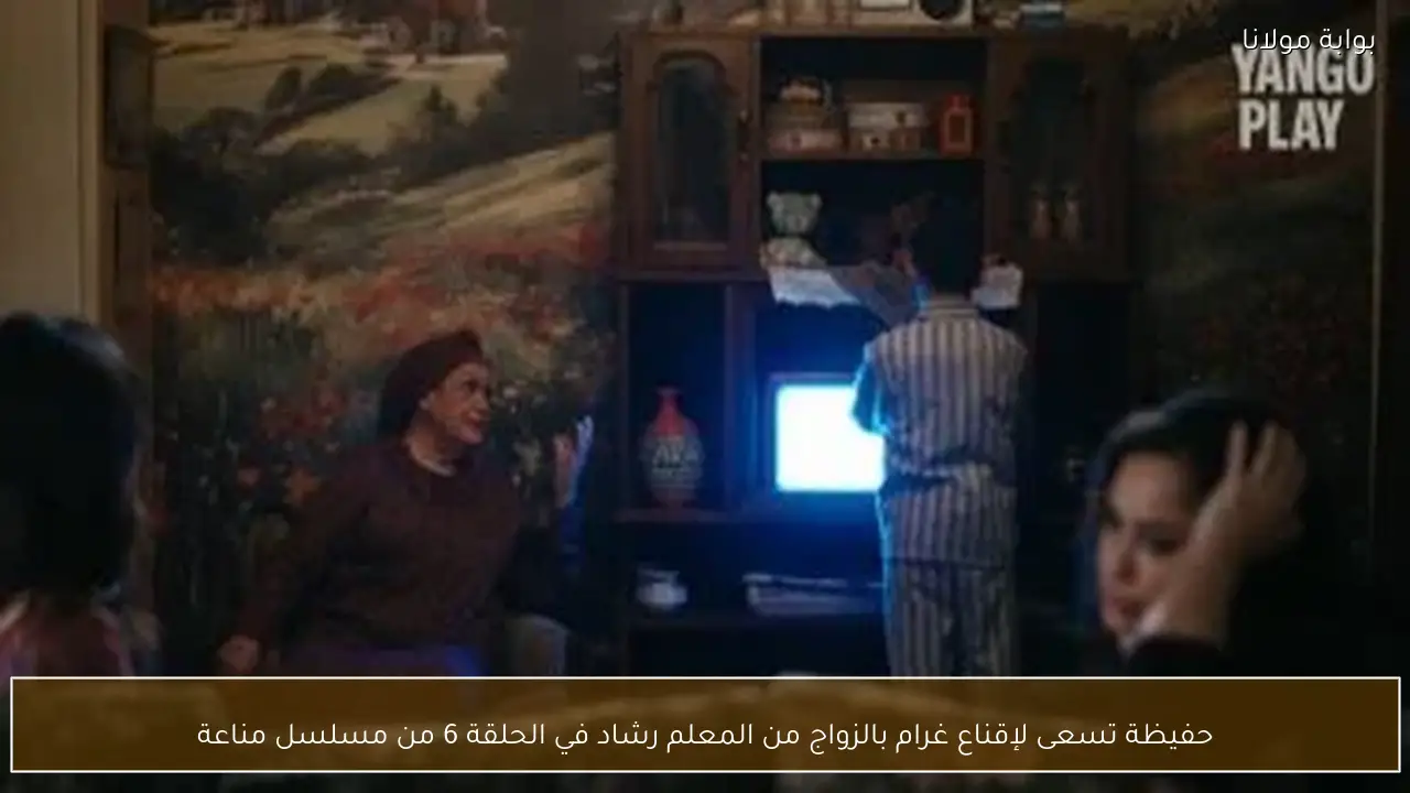 حفيظة تسعى لإقناع غرام بالزواج من المعلم رشاد في الحلقة 6 من مسلسل مناعة