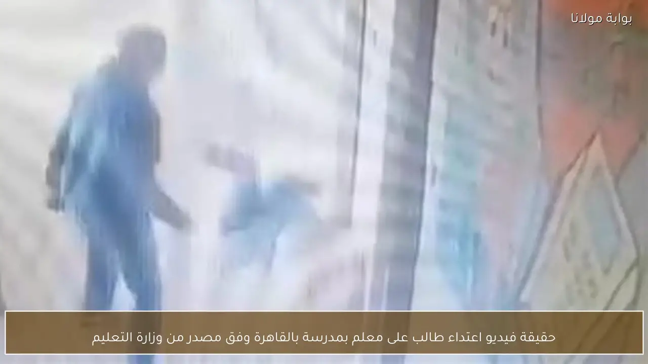 حقيقة فيديو اعتداء طالب على معلم بمدرسة بالقاهرة وفق مصدر من وزارة التعليم