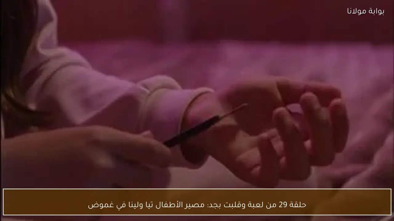 حلقة 29 من لعبة وقلبت بجد: مصير الأطفال تيا ولينا في غموض