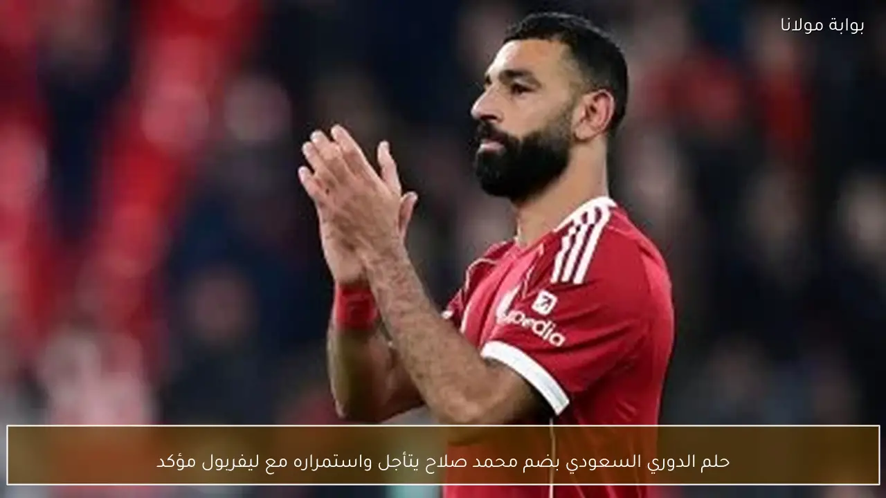 حلم الدوري السعودي بضم محمد صلاح يتأجل واستمراره مع ليفربول مؤكد