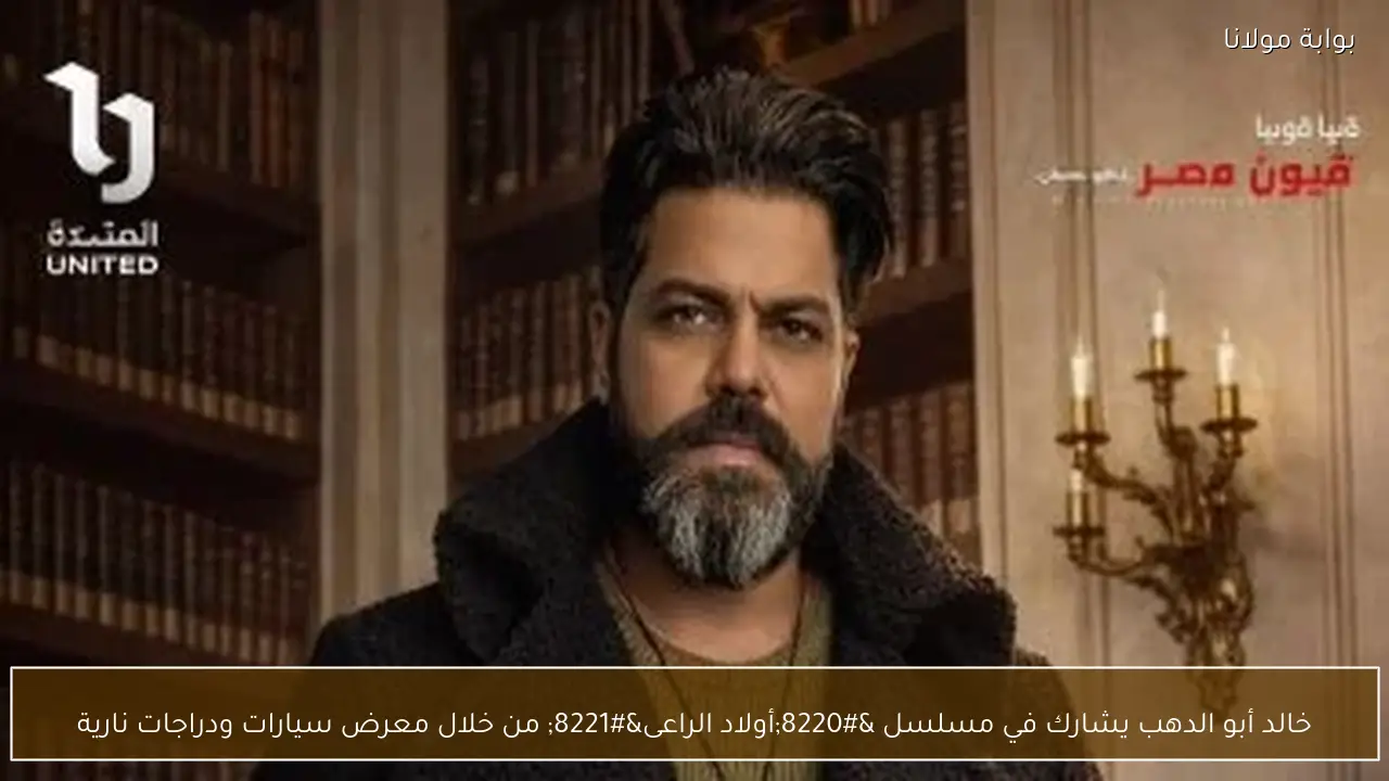 خالد أبو الدهب يشارك في مسلسل “أولاد الراعى” من خلال معرض سيارات ودراجات نارية