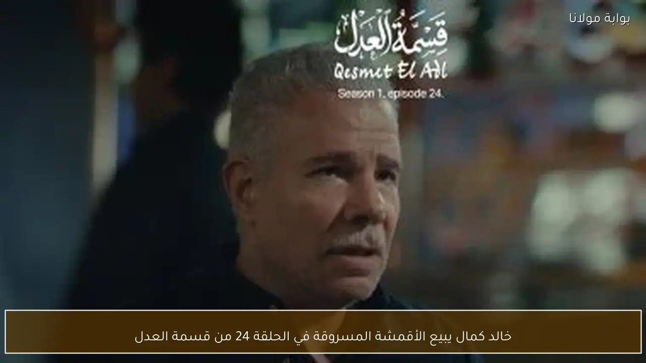 خالد كمال يبيع الأقمشة المسروقة في الحلقة 24 من قسمة العدل