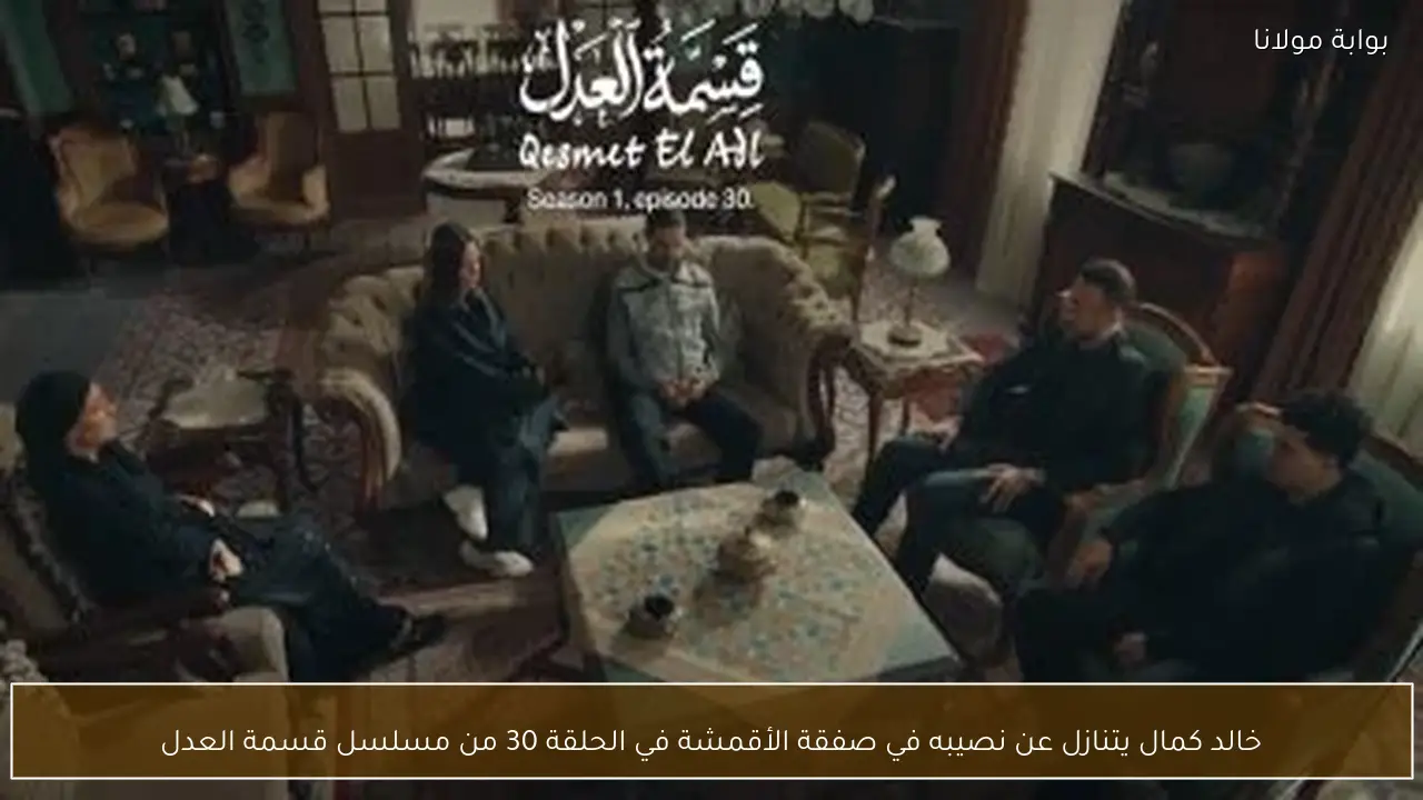 خالد كمال يتنازل عن نصيبه في صفقة الأقمشة في الحلقة 30 من مسلسل قسمة العدل