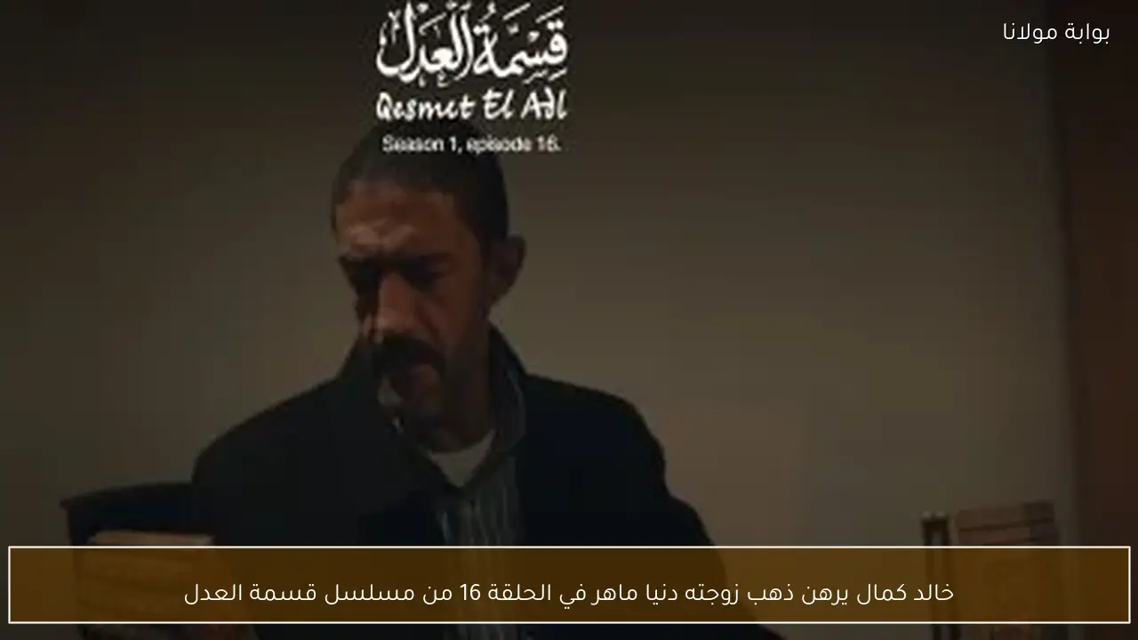 خالد كمال يرهن ذهب زوجته دنيا ماهر في الحلقة 16 من مسلسل قسمة العدل