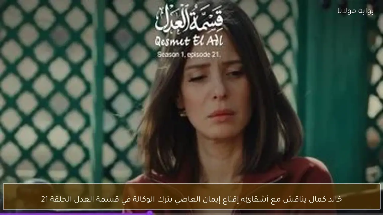 خالد كمال يناقش مع أشقائه إقناع إيمان العاصي بترك الوكالة في قسمة العدل الحلقة 21