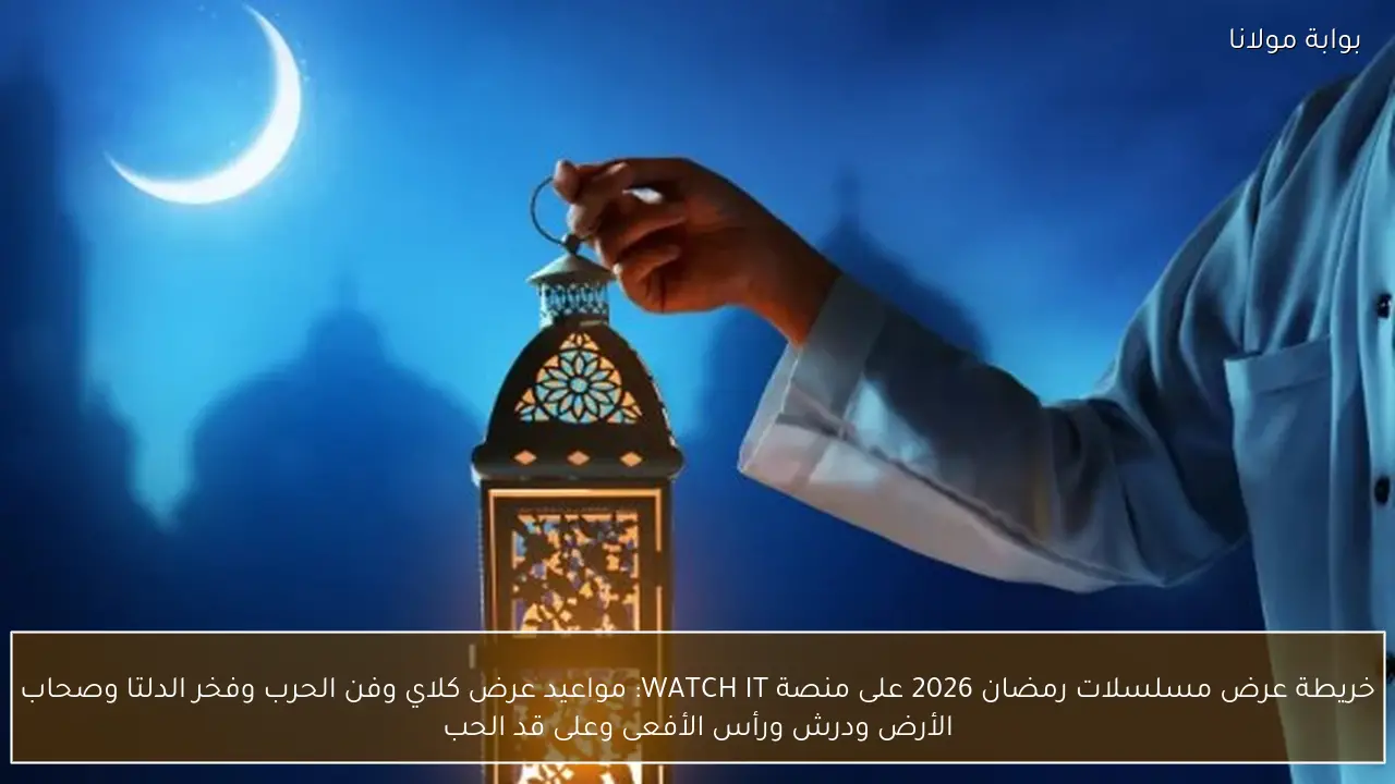خريطة عرض مسلسلات رمضان 2026 على منصة WATCH IT: مواعيد عرض كلاي وفن الحرب وفخر الدلتا وصحاب الأرض ودرش ورأس الأفعى وعلى قد الحب