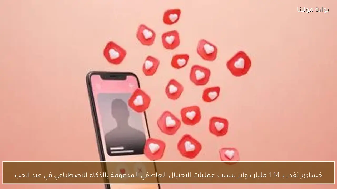 خسائر تقدر بـ 1.14 مليار دولار بسبب عمليات الاحتيال العاطفي المدعومة بالذكاء الاصطناعي في عيد الحب