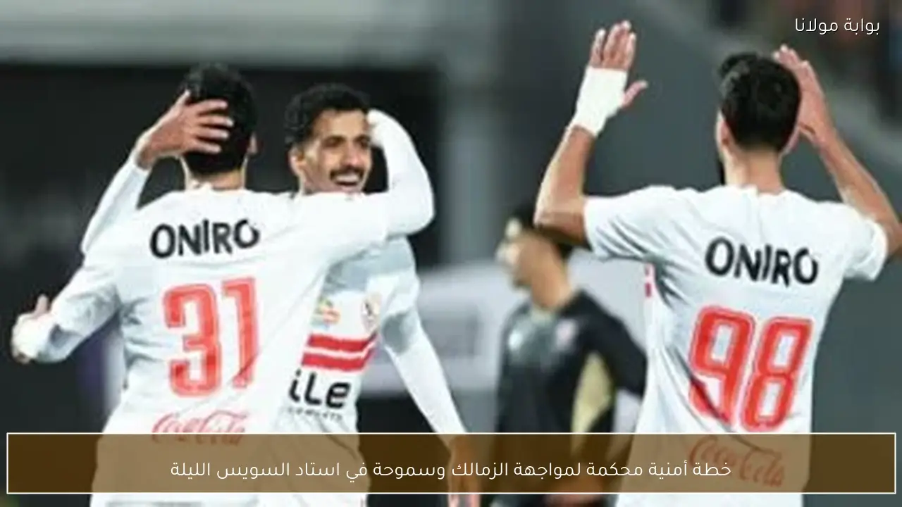 خطة أمنية محكمة لمواجهة الزمالك وسموحة في استاد السويس الليلة