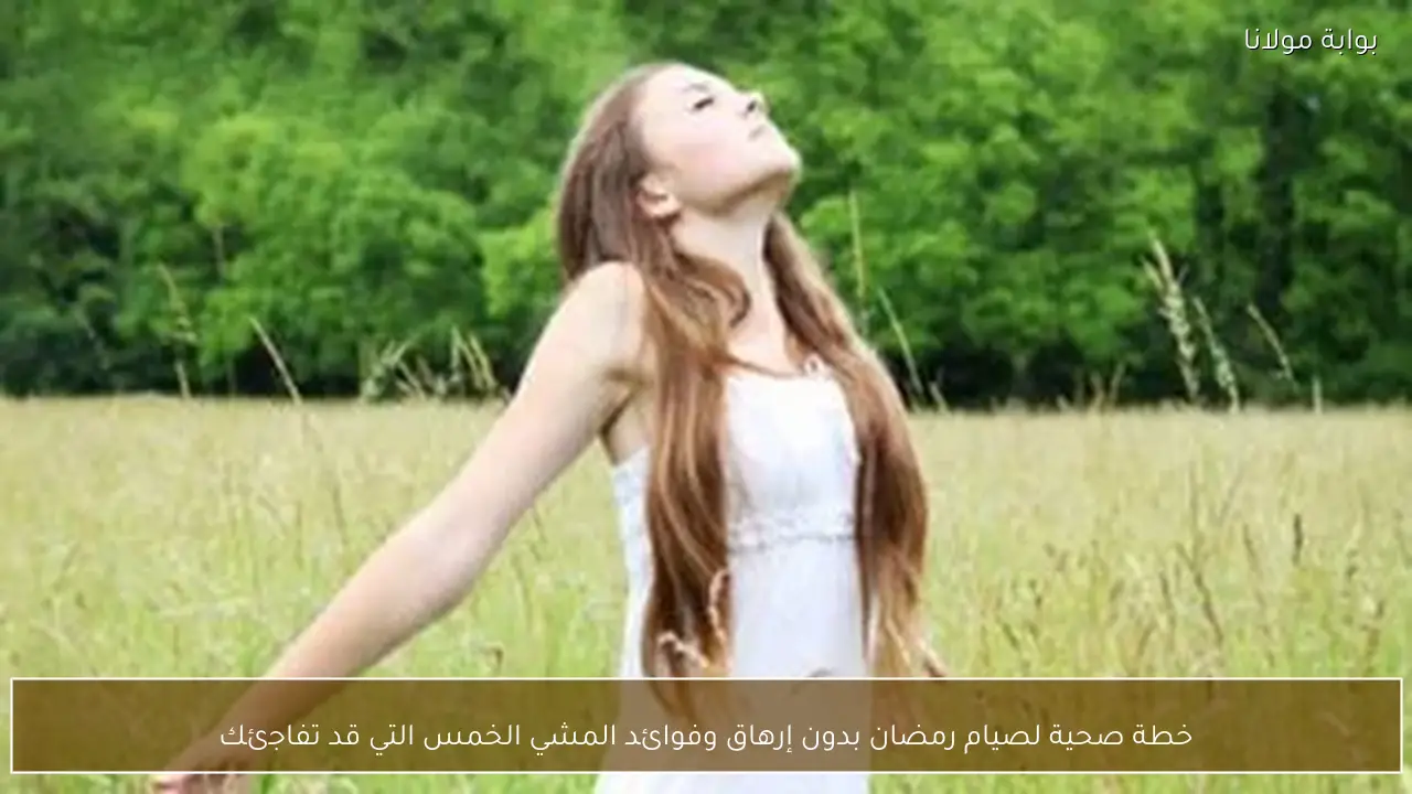 خطة صحية لصيام رمضان بدون إرهاق وفوائد المشي الخمس التي قد تفاجئك