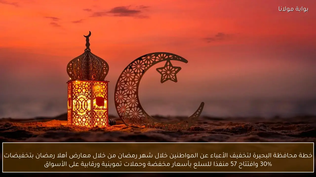 خطة محافظة البحيرة لتخفيف الأعباء عن المواطنين خلال شهر رمضان من خلال معارض أهلا رمضان بتخفيضات 30% وافتتاح 57 منفذا للسلع بأسعار مخفضة وحملات تموينية ورقابية على الأسواق