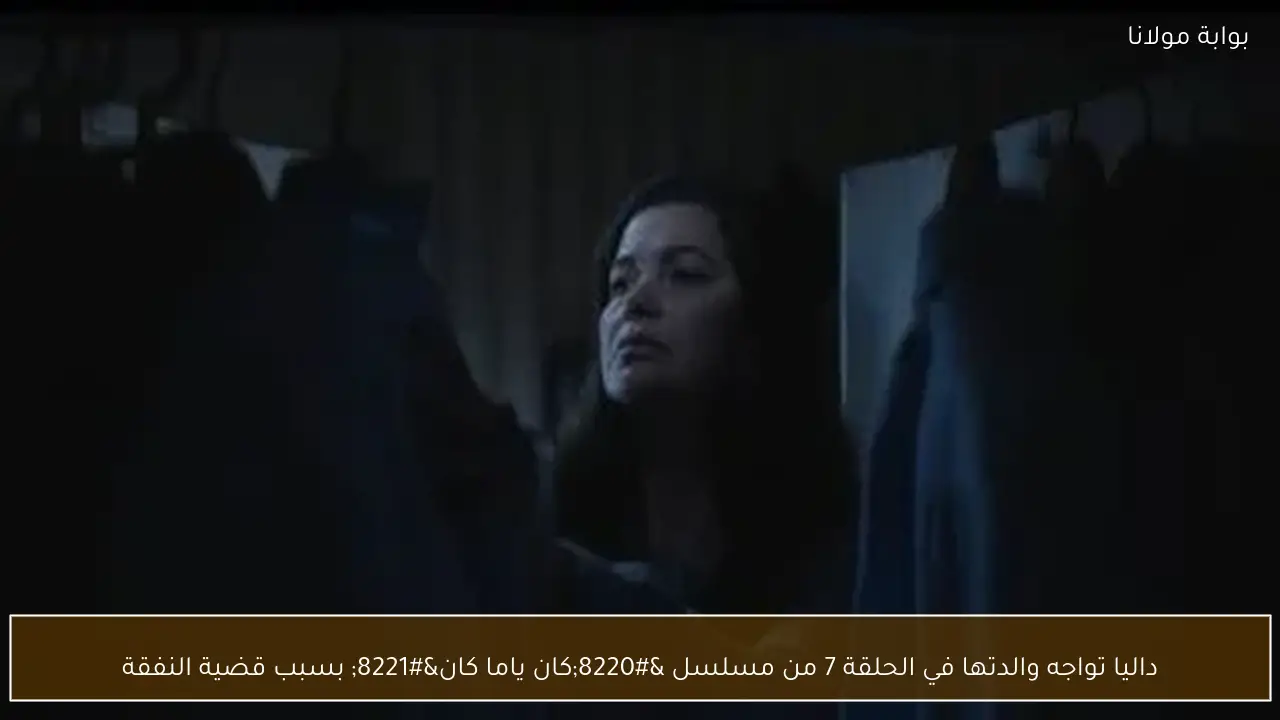 داليا تواجه والدتها في الحلقة 7 من مسلسل “كان ياما كان” بسبب قضية النفقة