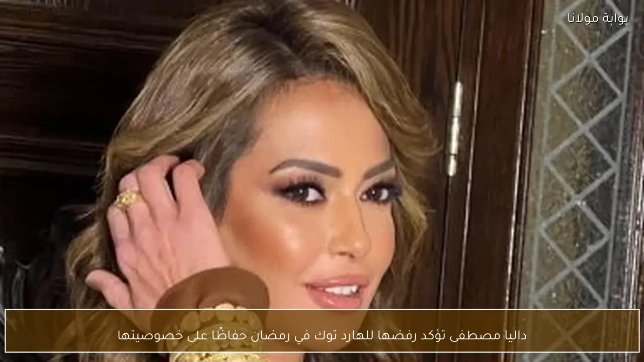داليا مصطفى تؤكد رفضها للهارد توك في رمضان حفاظًا على خصوصيتها