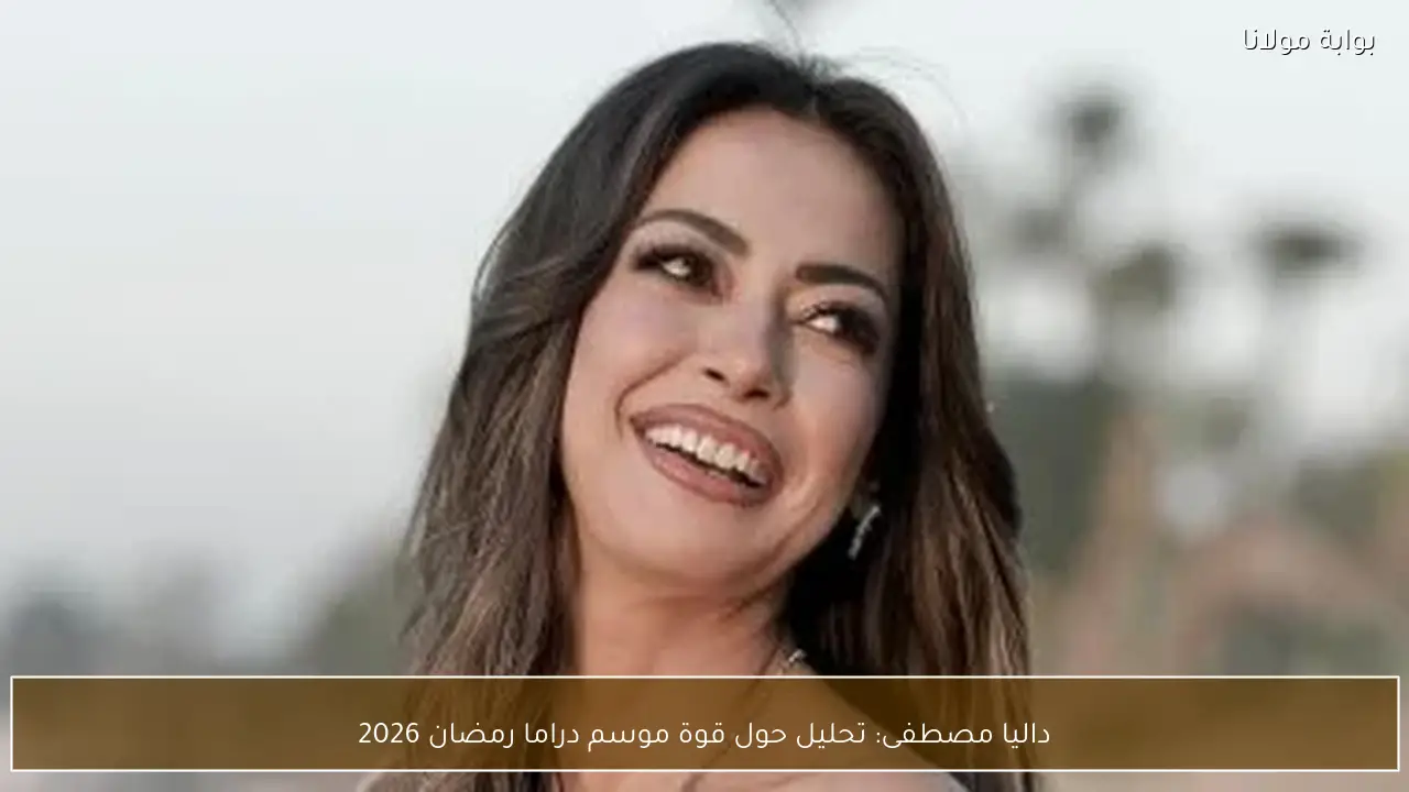 داليا مصطفى: تحليل حول قوة موسم دراما رمضان 2026