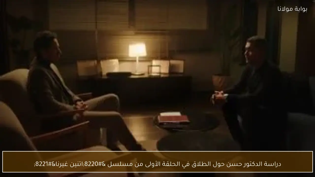 دراسة الدكتور حسن حول الطلاق في الحلقة الأولى من مسلسل “اتنين غيرنا”