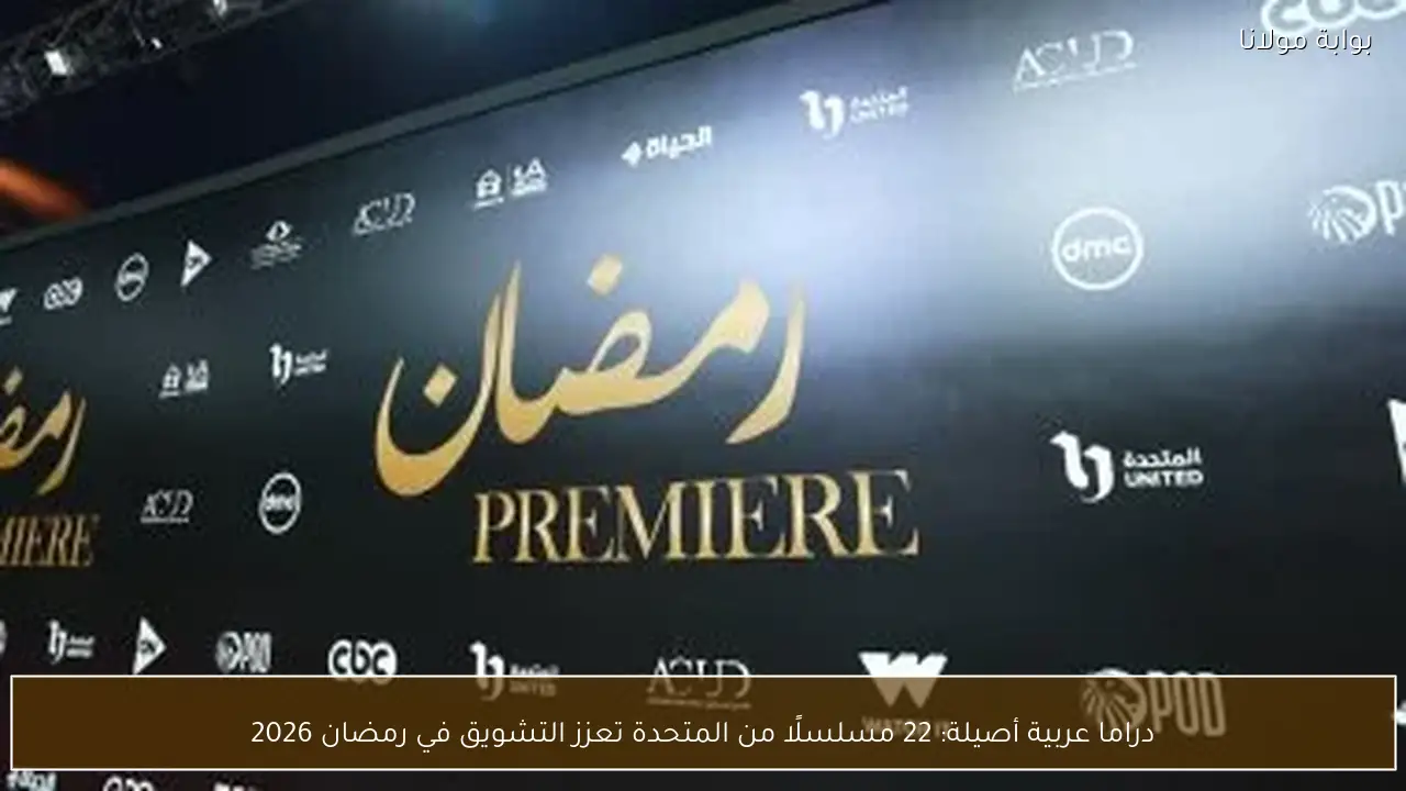 دراما عربية أصيلة: 22 مسلسلًا من المتحدة تعزز التشويق في رمضان 2026