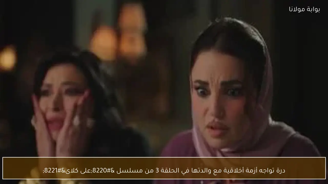 درة تواجه أزمة أخلاقية مع والدتها في الحلقة 3 من مسلسل “على كلاى”