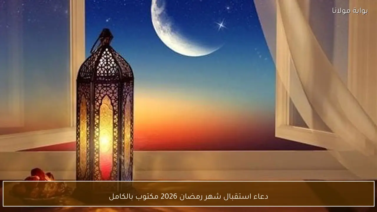 دعاء استقبال شهر رمضان 2026 مكتوب بالكامل