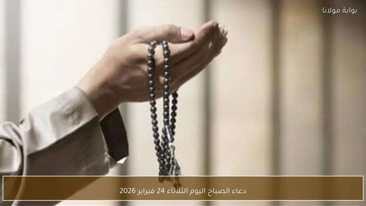 دعاء الصباح اليوم الثلاثاء 24 فبراير 2026
