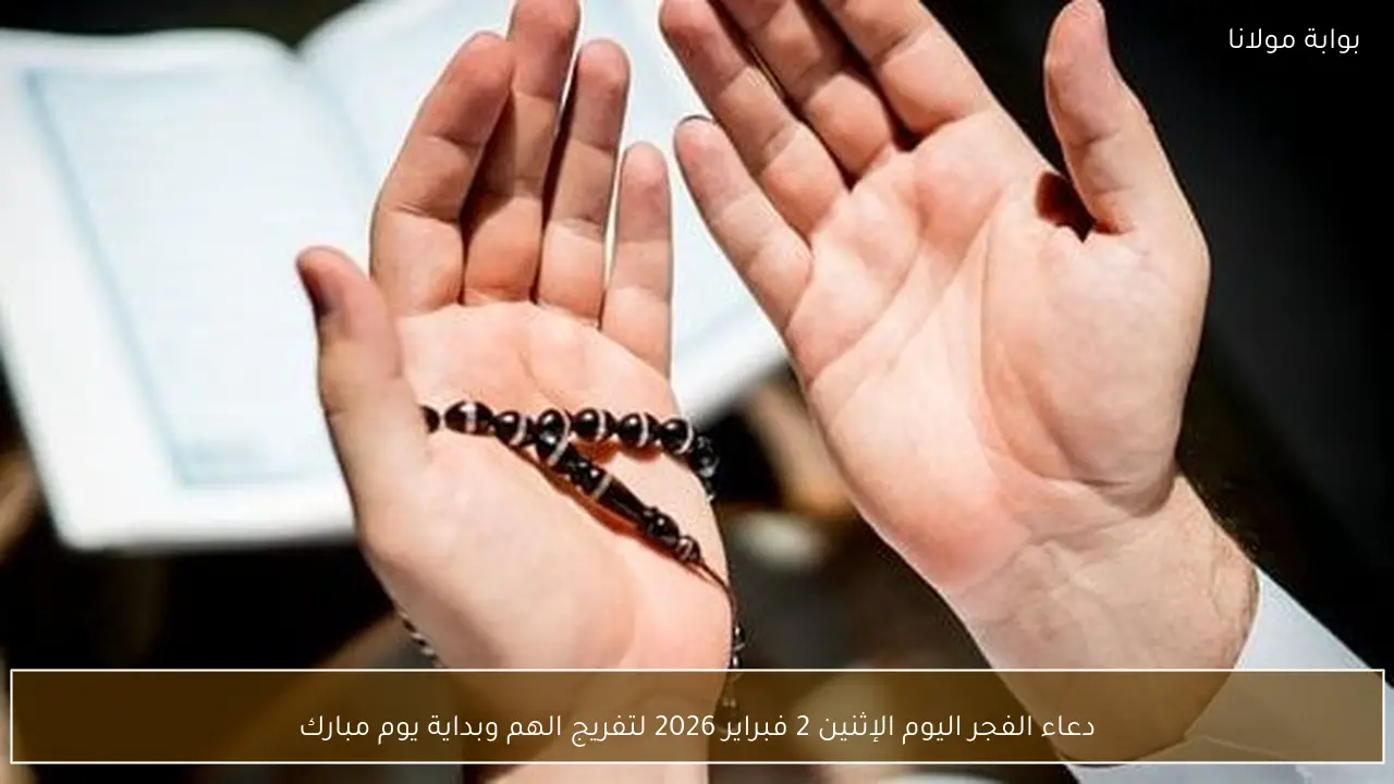 دعاء الفجر اليوم الإثنين 2 فبراير 2026 لتفريج الهم وبداية يوم مبارك
