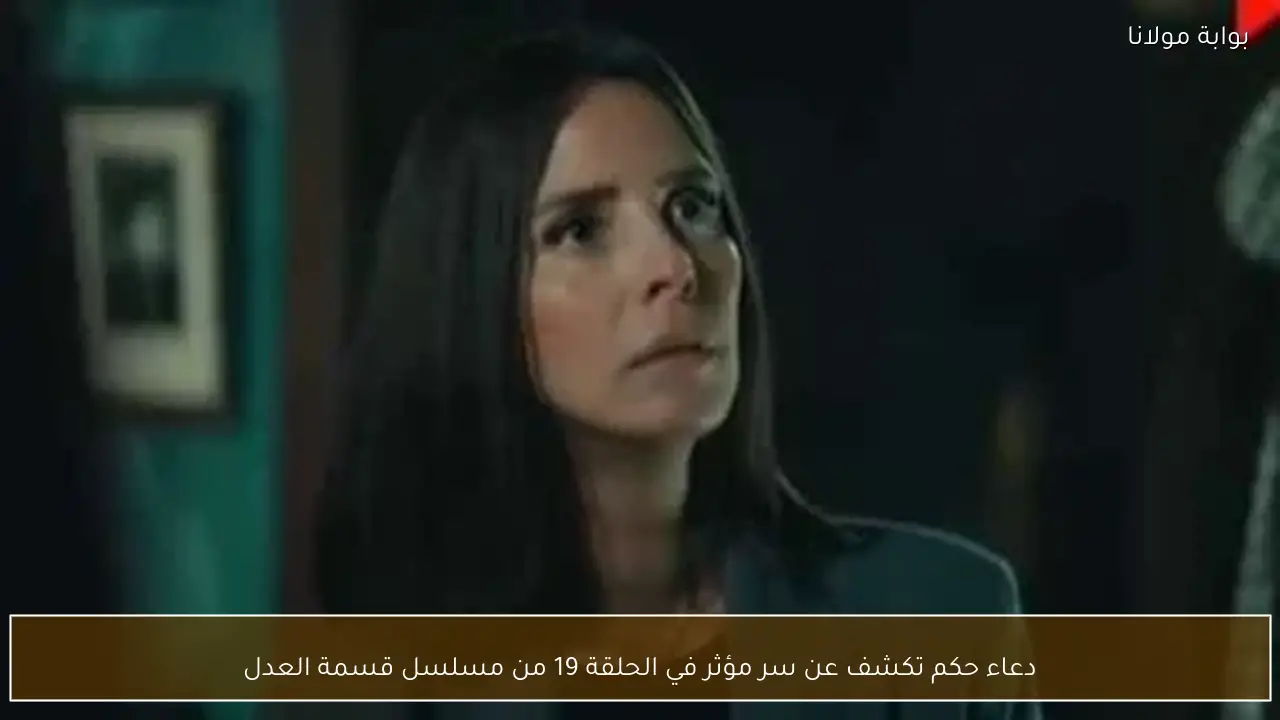 دعاء حكم تكشف عن سر مؤثر في الحلقة 19 من مسلسل قسمة العدل